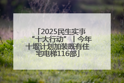 2025民生实事“十大行动”丨今年十堰计划加装既有住宅电梯116部